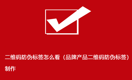 二维码防伪标签怎么看（品牌产品二维码防伪标签）制作