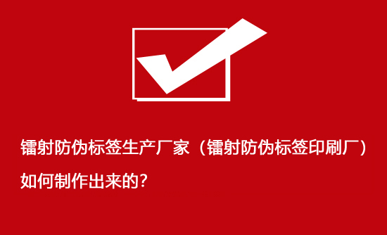 镭射防伪标签生产厂家（镭射防伪标签印刷厂）如何制作出来的？