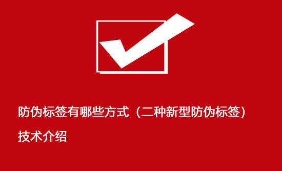 防伪标签有哪些方式（二种新型防伪标签）技术介绍