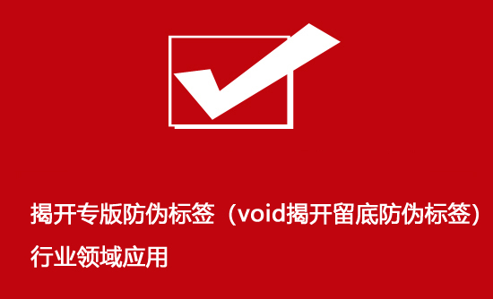 揭开专版防伪标签（void揭开留底防伪标签）行业领域应用